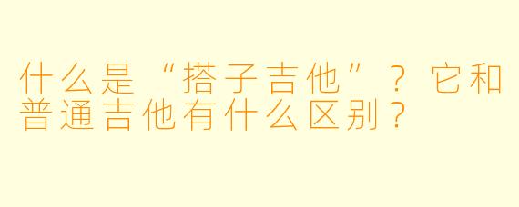 什么是“搭子吉他”？它和普通吉他有什么区别？
