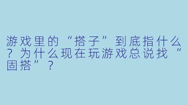 游戏里的“搭子”到底指什么？为什么现在玩游戏总说找“固搭”？