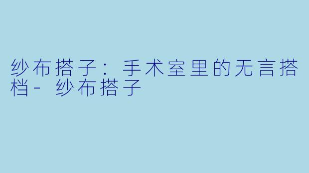 纱布搭子：手术室里的无言搭档-纱布搭子
