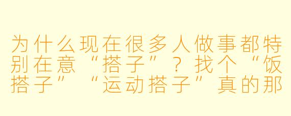 为什么现在很多人做事都特别在意“搭子”?找个“饭搭子”“运动搭子”真的那么重要吗?