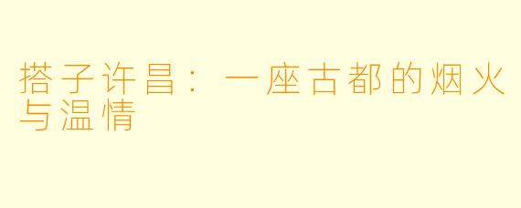 搭子许昌：一座古都的烟火与温情