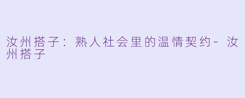 汝州搭子:熟人社会里的温情契约-汝州搭子