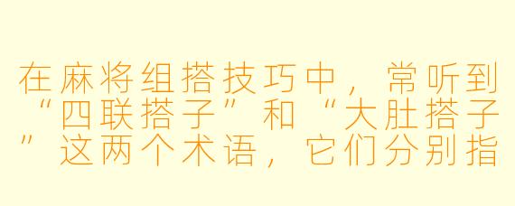 在麻将组搭技巧中，常听到“四联搭子”和“大肚搭子”这两个术语，它们分别指什么牌型？在实战中应当如何区分处理？
