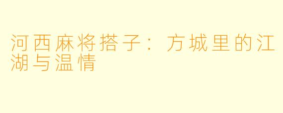 河西麻将搭子:方城里的江湖与温情