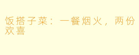饭搭子菜:一餐烟火,两份欢喜