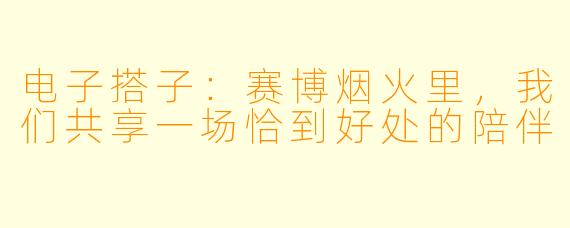 电子搭子：赛博烟火里，我们共享一场恰到好处的陪伴