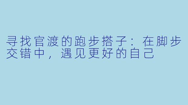 寻找官渡的跑步搭子：在脚步交错中，遇见更好的自己