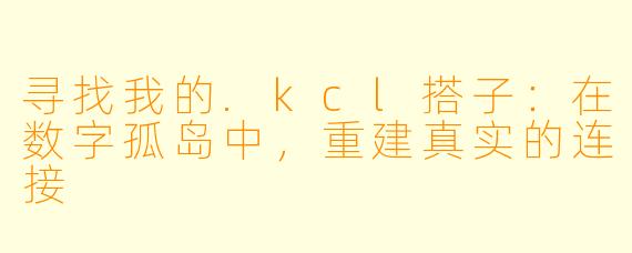 寻找我的.kcl搭子：在数字孤岛中，重建真实的连接