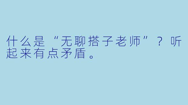 什么是“无聊搭子老师”?听起来有点矛盾。