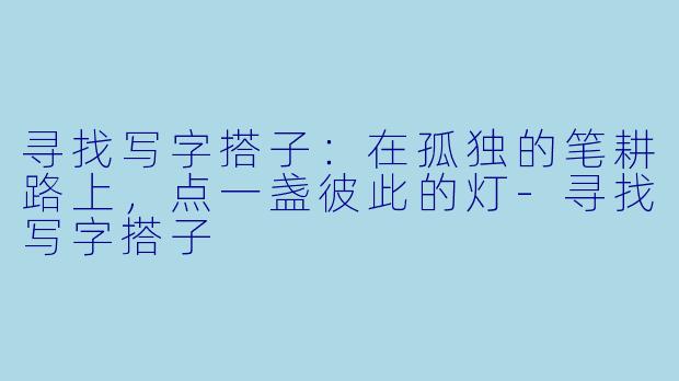 寻找写字搭子：在孤独的笔耕路上，点一盏彼此的灯-寻找写字搭子