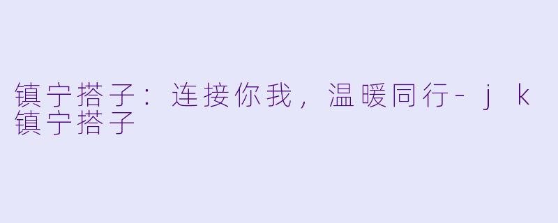 镇宁搭子：连接你我，温暖同行-jk镇宁搭子