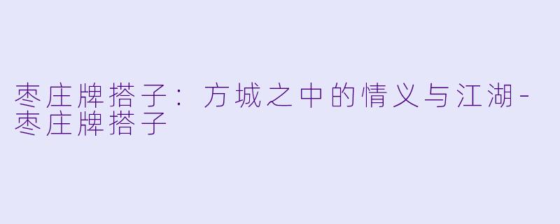 枣庄牌搭子：方城之中的情义与江湖-枣庄牌搭子