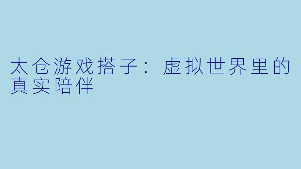 太仓游戏搭子：虚拟世界里的真实陪伴
