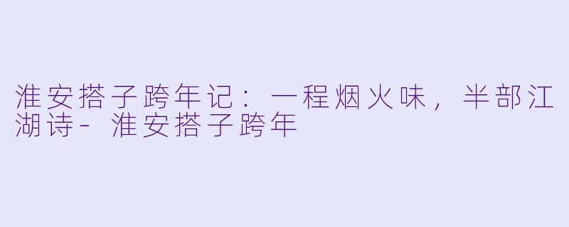 淮安搭子跨年记:一程烟火味,半部江湖诗