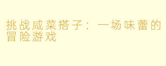 挑战咸菜搭子：一场味蕾的冒险游戏