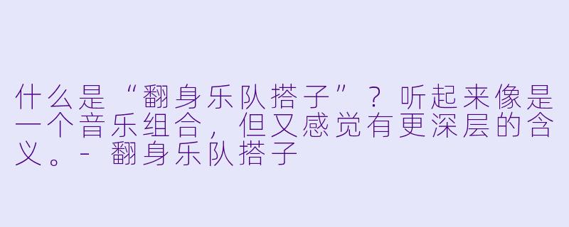 什么是“翻身乐队搭子”?听起来像是一个音乐组合,但又感觉有更深层的含义。-翻身乐队搭子