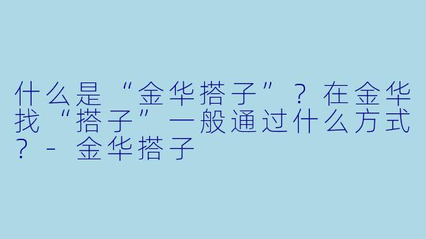 什么是“金华搭子”？在金华找“搭子”一般通过什么方式？-金华搭子