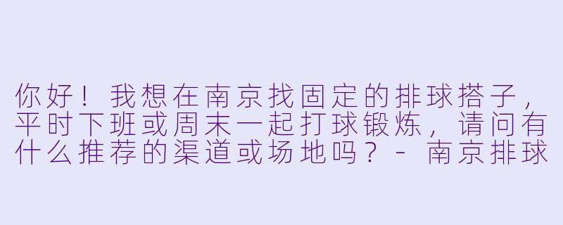 你好！我想在南京找固定的排球搭子，平时下班或周末一起打球锻炼，请问有什么推荐的渠道或场地吗？-南京排球搭子