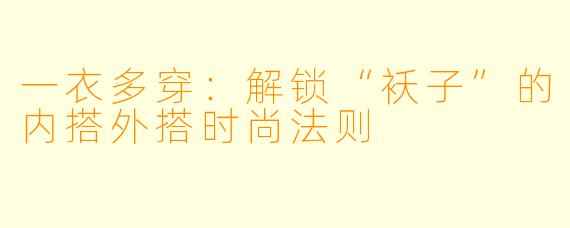 一衣多穿：解锁“袄子”的内搭外搭时尚法则