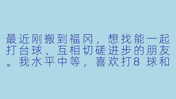 最近刚搬到福冈,想找能一起打台球、互相切磋进步的朋友。我水平中等,喜欢打8球和9球,希望每周能约1-2次。请问有在福冈市区(博多、天神周边)的台球爱好者吗?或者有推荐的台球社群可以加入?