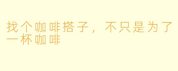 找个咖啡搭子，不只是为了一杯咖啡