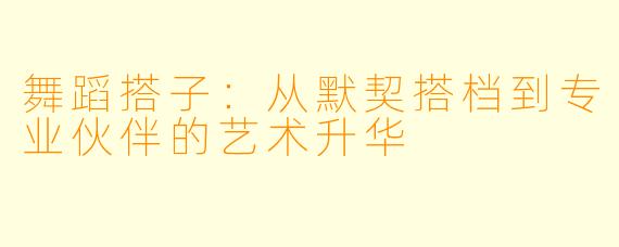 舞蹈搭子:从默契搭档到专业伙伴的艺术升华