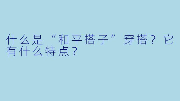 什么是“和平搭子”穿搭？它有什么特点？