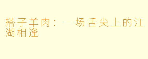 搭子羊肉：一场舌尖上的江湖相逢