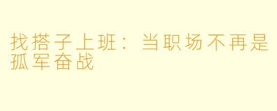 找搭子上班:当职场不再是孤军奋战