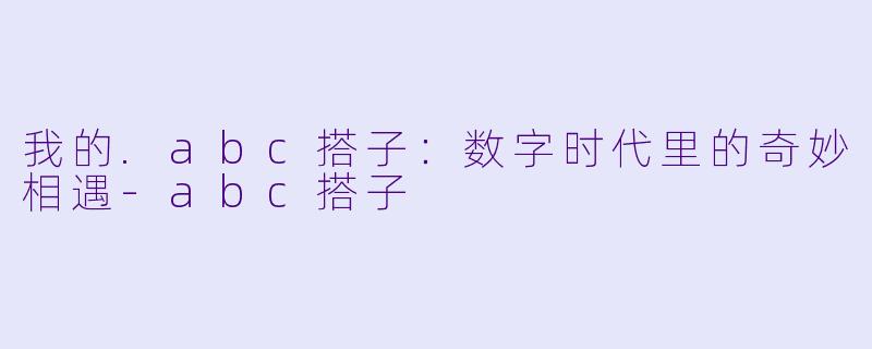 我的.abc搭子：数字时代里的奇妙相遇-abc搭子