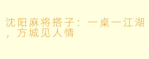沈阳麻将搭子：一桌一江湖，方城见人情