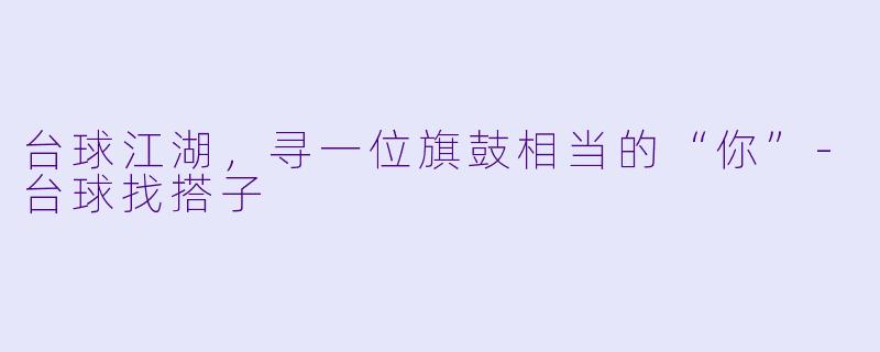 台球江湖，寻一位旗鼓相当的“你”-台球找搭子