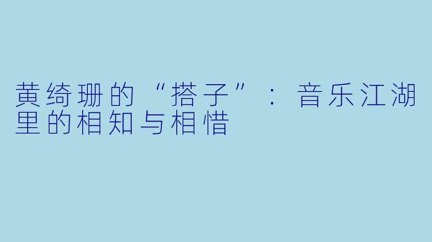 黄绮珊的“搭子”:音乐江湖里的相知与相惜