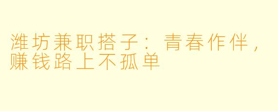 潍坊兼职搭子：青春作伴，赚钱路上不孤单