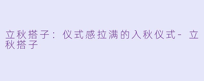 立秋搭子：仪式感拉满的入秋仪式-立秋搭子