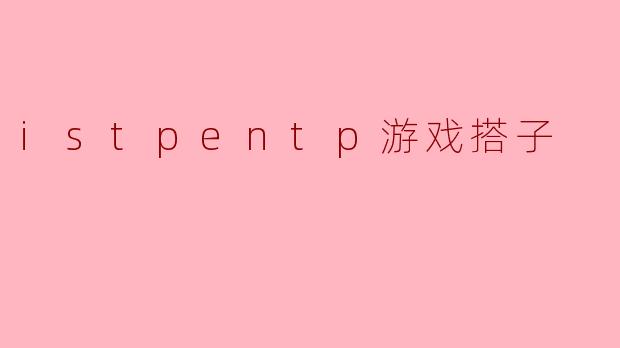 istpentp游戏搭子