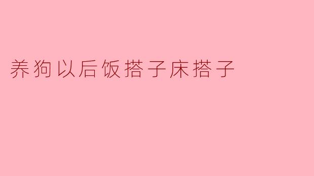 养狗以后饭搭子床搭子