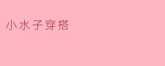 小水子穿搭:松弛感里的烟火与诗意