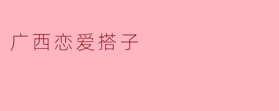 广西恋爱搭子