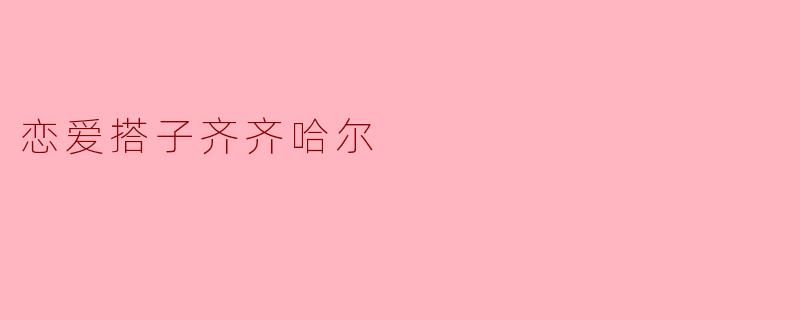 恋爱搭子齐齐哈尔