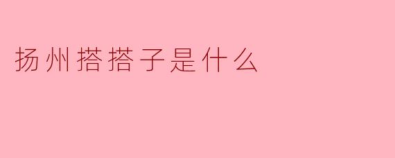 扬州“搭搭子”:一种充满温情的在地社交密码