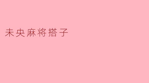 什么是未央麻将搭子?