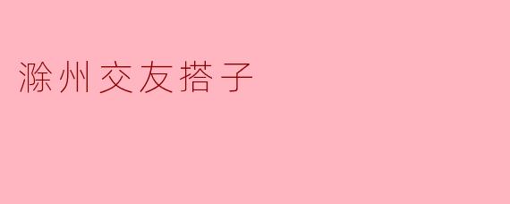 滁州交友搭子