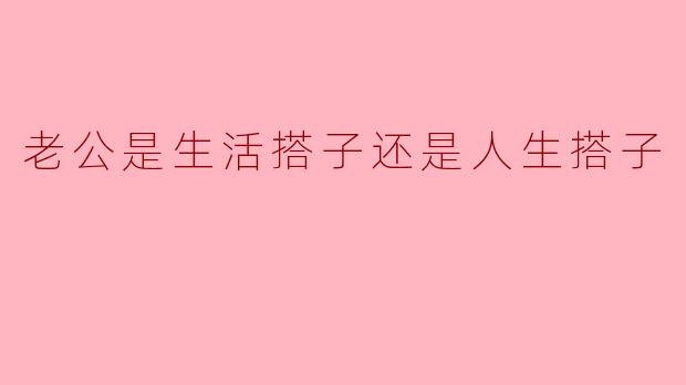 老公是生活搭子还是人生搭子
