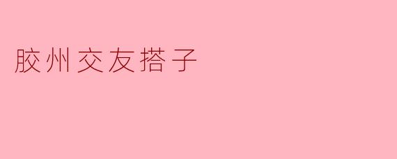 胶州交友搭子