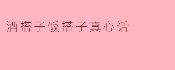 酒搭子饭搭子真心话