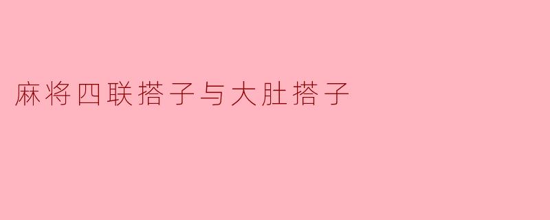 麻将四联搭子与大肚搭子
