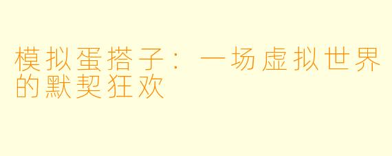 模拟蛋搭子:一场虚拟世界的默契狂欢