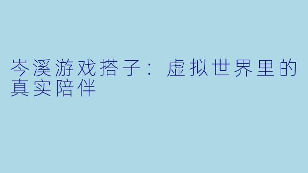 岑溪游戏搭子:虚拟世界里的真实陪伴