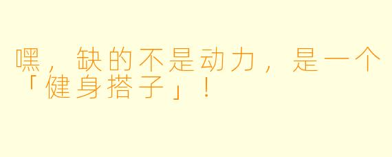 嘿,缺的不是动力,是一个「健身搭子」!